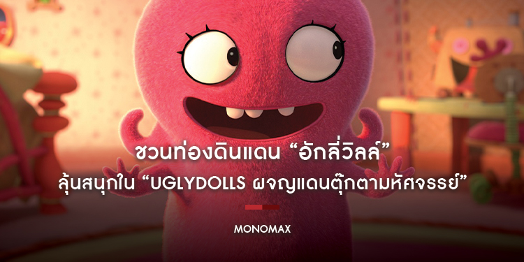 “MONOMAX” ชวนท่องดินแดน “อักลี่วิลล์” ลุ้นสนุกใน “Uglydolls ผจญแดนตุ๊กตามหัศจรรย์”